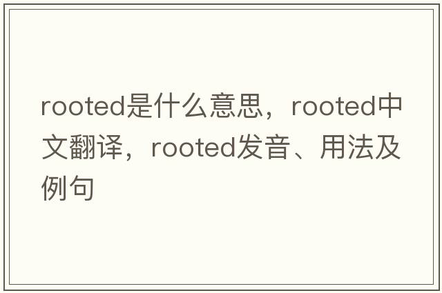 rooted是什么意思，rooted中文翻譯，rooted發(fā)音、用法及例句