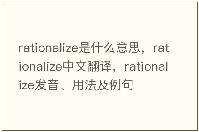 rationalize是什么意思，rationalize中文翻譯，rationalize發(fā)音、用法及例句