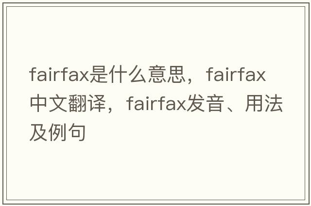 Fairfax是什么意思，Fairfax中文翻譯，Fairfax發(fā)音、用法及例句
