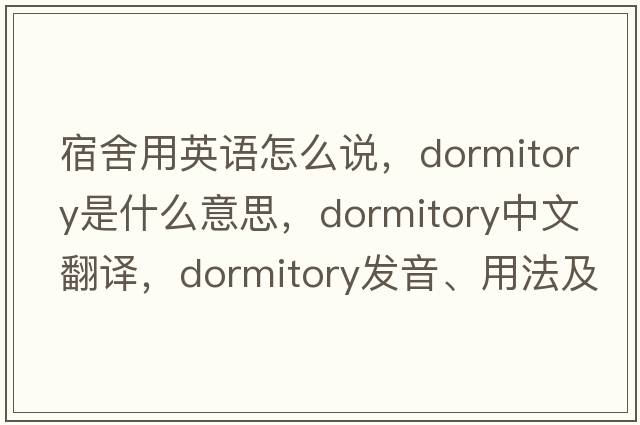 宿舍用英語(yǔ)怎么說(shuō)，dormitory是什么意思，dormitory中文翻譯，dormitory發(fā)音、用法及例句