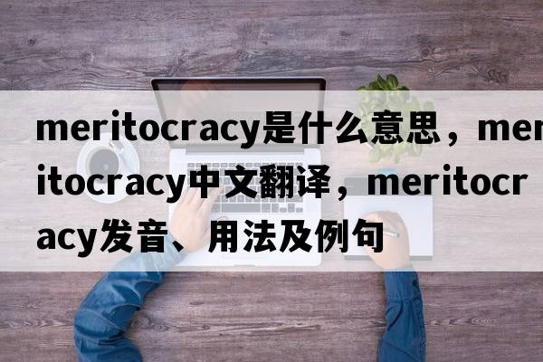 meritocracy是什么意思，meritocracy中文翻譯，meritocracy發(fā)音、用法及例句