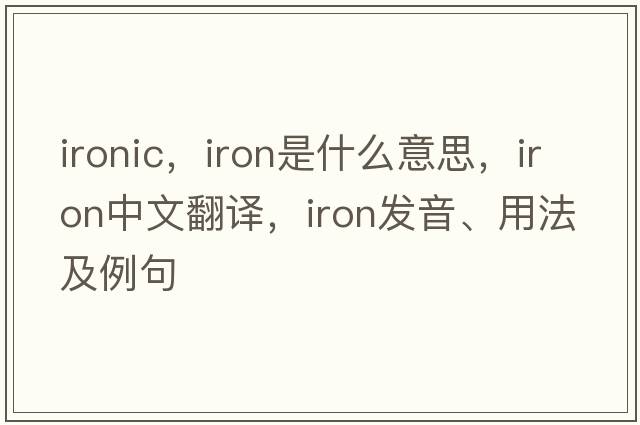 ironic，iron是什么意思，iron中文翻譯，iron發(fā)音、用法及例句