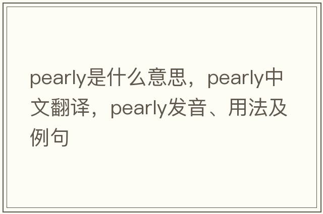 pearly是什么意思，pearly中文翻譯，pearly發(fā)音、用法及例句
