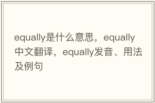 equally是什么意思，equally中文翻譯，equally發(fā)音、用法及例句