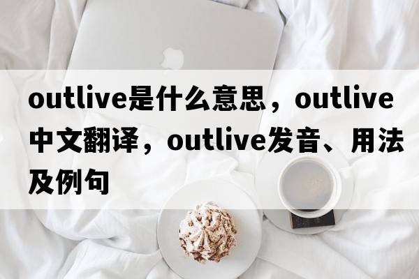 outlive是什么意思，outlive中文翻譯，outlive發(fā)音、用法及例句