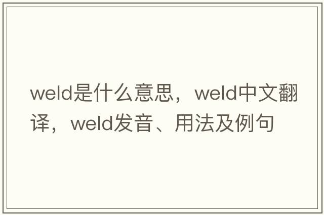 weld是什么意思，weld中文翻譯，weld發(fā)音、用法及例句