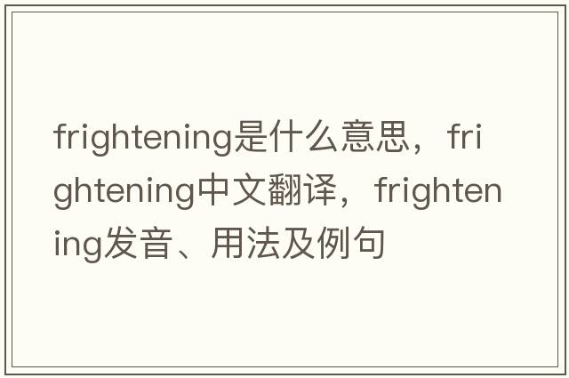 frightening是什么意思，frightening中文翻譯，frightening發(fā)音、用法及例句
