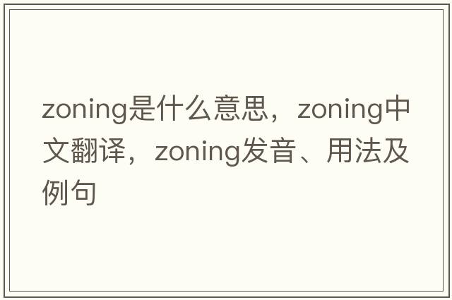 zoning是什么意思，zoning中文翻譯，zoning發(fā)音、用法及例句