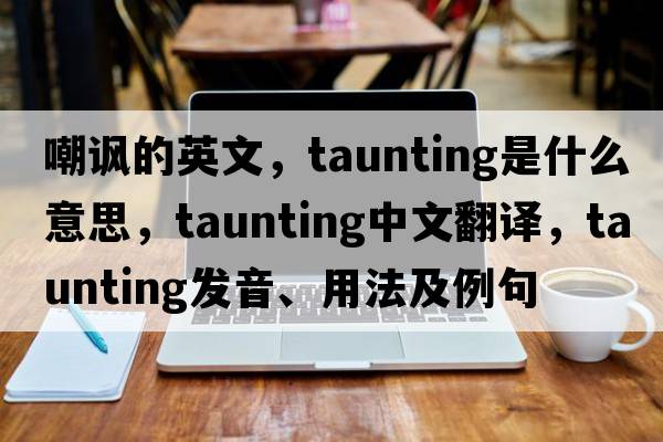 嘲諷的英文，taunting是什么意思，taunting中文翻譯，taunting發(fā)音、用法及例句