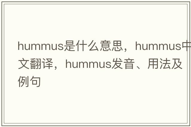 hummus是什么意思，hummus中文翻譯，hummus發(fā)音、用法及例句