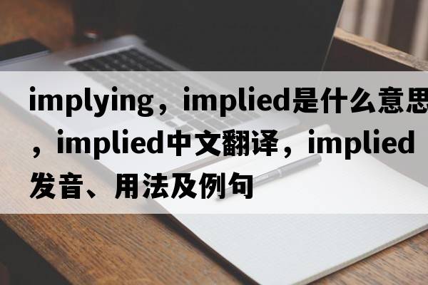 implying，implied是什么意思，implied中文翻譯，implied發(fā)音、用法及例句