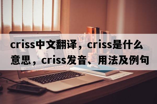 criss中文翻譯，criss是什么意思，criss發(fā)音、用法及例句