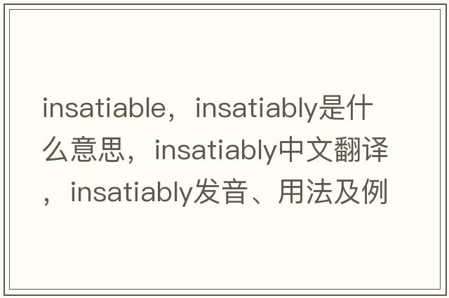 insatiable，insatiably是什么意思，insatiably中文翻譯，insatiably發(fā)音、用法及例句
