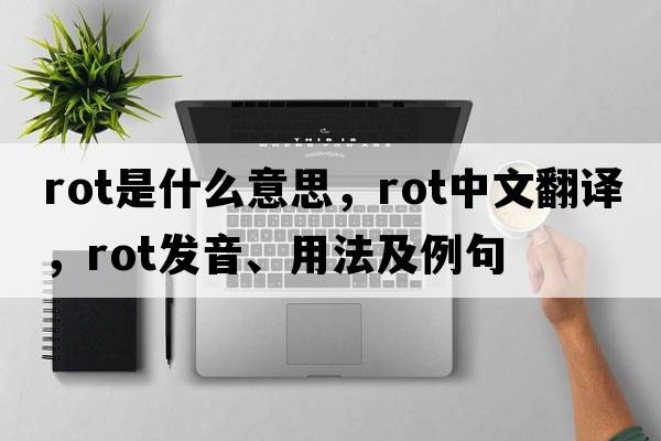 rot是什么意思，rot中文翻譯，rot發(fā)音、用法及例句