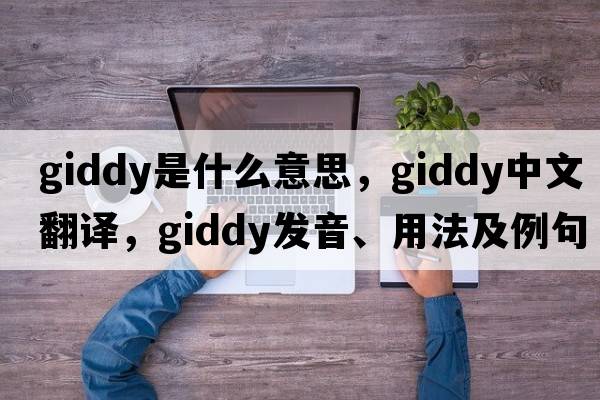 giddy是什么意思，giddy中文翻譯，giddy發(fā)音、用法及例句