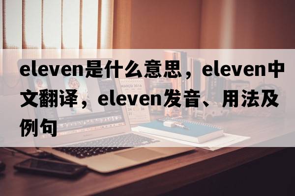 eleven是什么意思，eleven中文翻譯，eleven發(fā)音、用法及例句