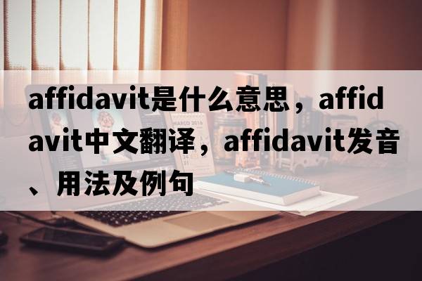 affidavit是什么意思，affidavit中文翻譯，affidavit發(fā)音、用法及例句