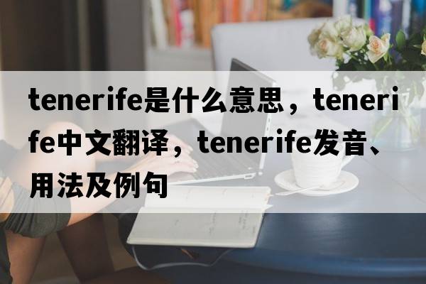 Tenerife是什么意思，Tenerife中文翻譯，Tenerife發(fā)音、用法及例句