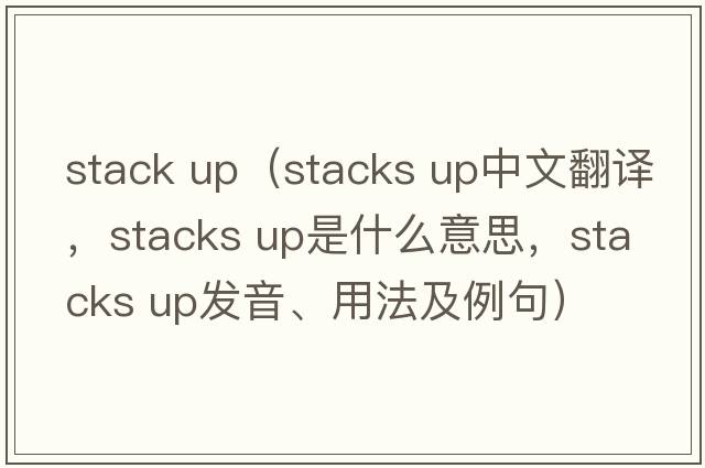 stack up（stacks up中文翻譯，stacks up是什么意思，stacks up發(fā)音、用法及例句）