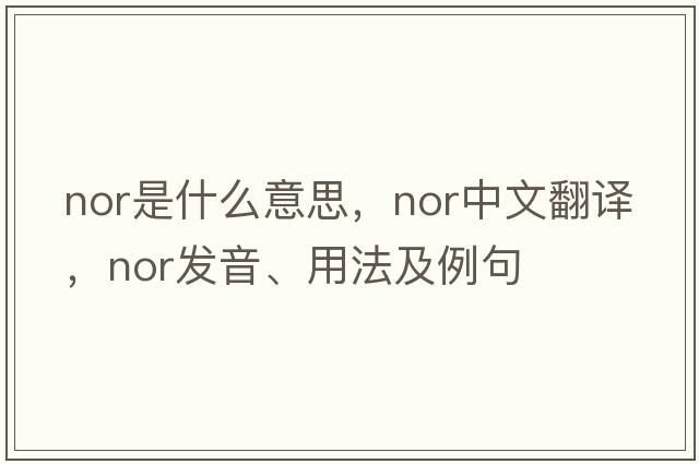 nor是什么意思，nor中文翻譯，nor發(fā)音、用法及例句