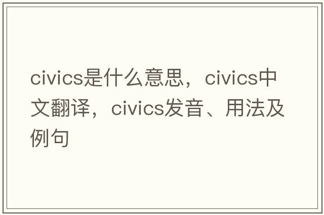civics是什么意思，civics中文翻譯，civics發(fā)音、用法及例句