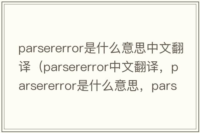 parsererror是什么意思中文翻譯（parsererror中文翻譯，parsererror是什么意思，parsererror發(fā)音、用法及例句）