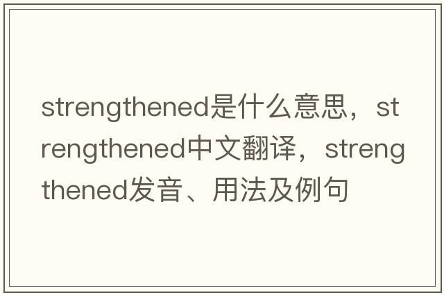 strengthened是什么意思，strengthened中文翻譯，strengthened發(fā)音、用法及例句