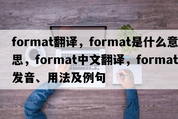format翻譯，format是什么意思，format中文翻譯，format發(fā)音、用法及例句