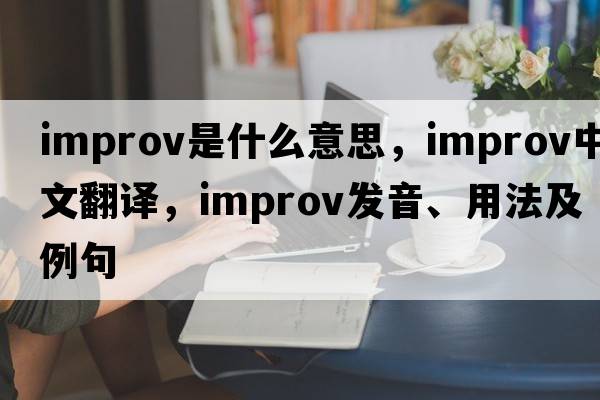 improv是什么意思，improv中文翻譯，improv發(fā)音、用法及例句