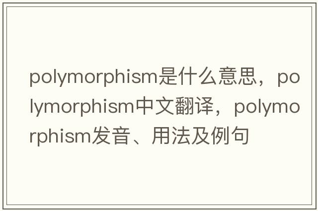 polymorphism是什么意思，polymorphism中文翻譯，polymorphism發(fā)音、用法及例句