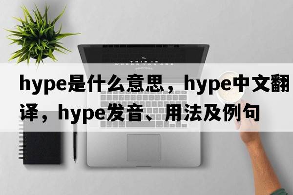 hype是什么意思，hype中文翻譯，hype發(fā)音、用法及例句
