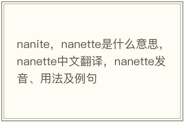nanite，nanette是什么意思，nanette中文翻譯，nanette發(fā)音、用法及例句