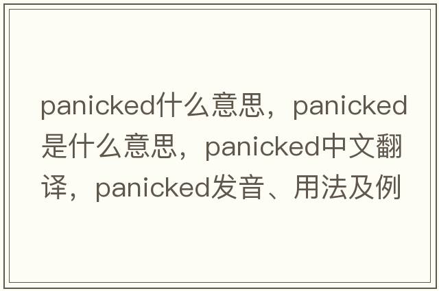 panicked什么意思，panicked是什么意思，panicked中文翻譯，panicked發(fā)音、用法及例句