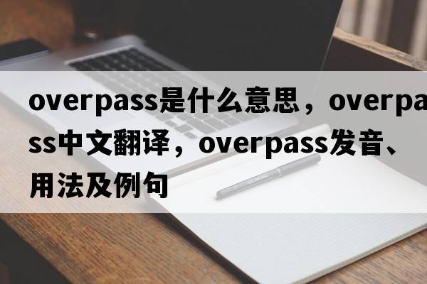 overpass是什么意思，overpass中文翻譯，overpass發(fā)音、用法及例句