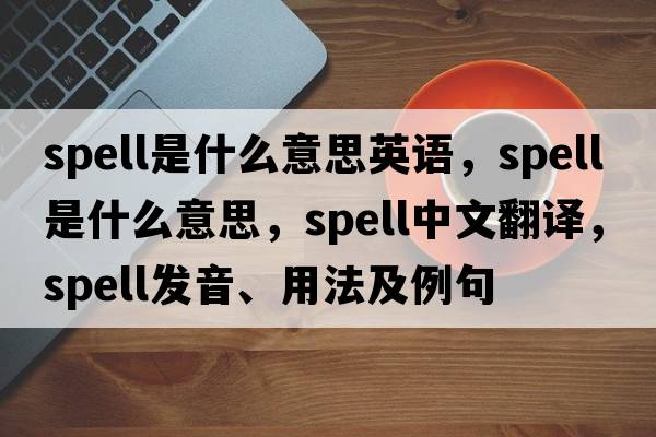 spell是什么意思英語(yǔ)，spell是什么意思，spell中文翻譯，spell發(fā)音、用法及例句