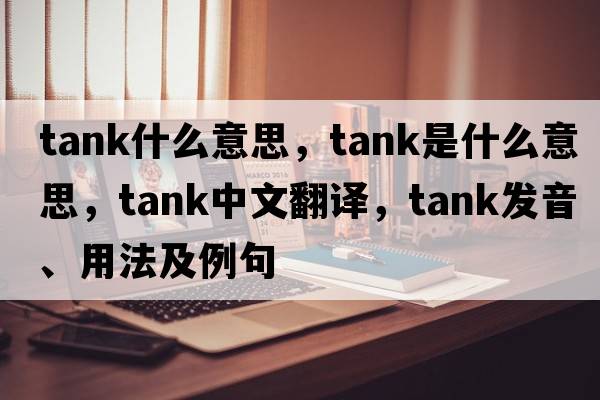 tank什么意思，tank是什么意思，tank中文翻譯，tank發(fā)音、用法及例句