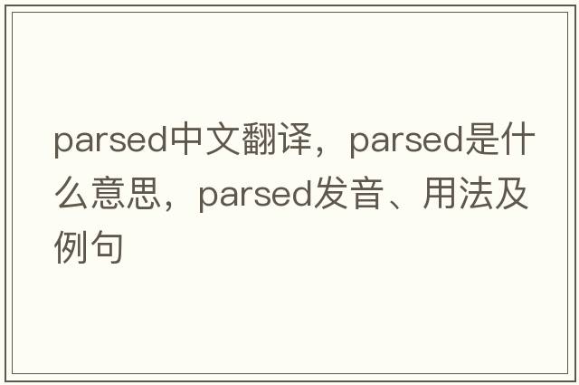 parsed中文翻譯，parsed是什么意思，parsed發(fā)音、用法及例句