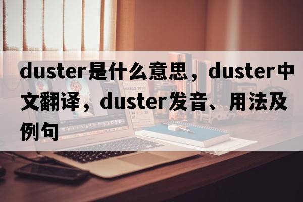 duster是什么意思，duster中文翻譯，duster發(fā)音、用法及例句