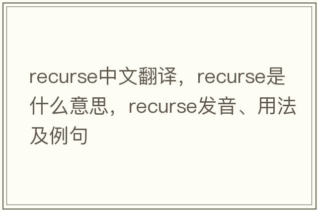 recurse中文翻譯，recurse是什么意思，recurse發(fā)音、用法及例句