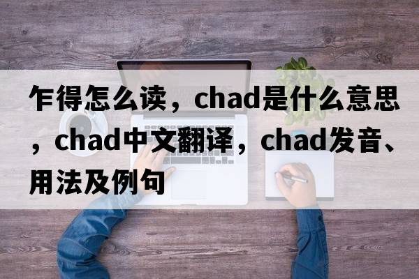 乍得怎么讀，Chad是什么意思，Chad中文翻譯，Chad發(fā)音、用法及例句