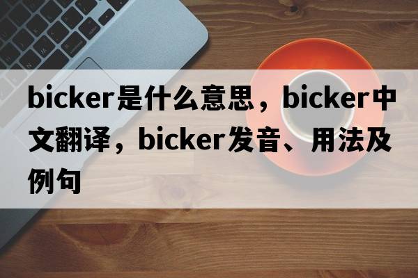 bicker是什么意思，bicker中文翻譯，bicker發(fā)音、用法及例句
