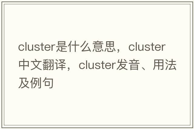 cluster是什么意思，cluster中文翻譯，cluster發(fā)音、用法及例句