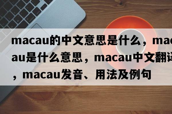 macau的中文意思是什么，macau是什么意思，macau中文翻譯，macau發(fā)音、用法及例句
