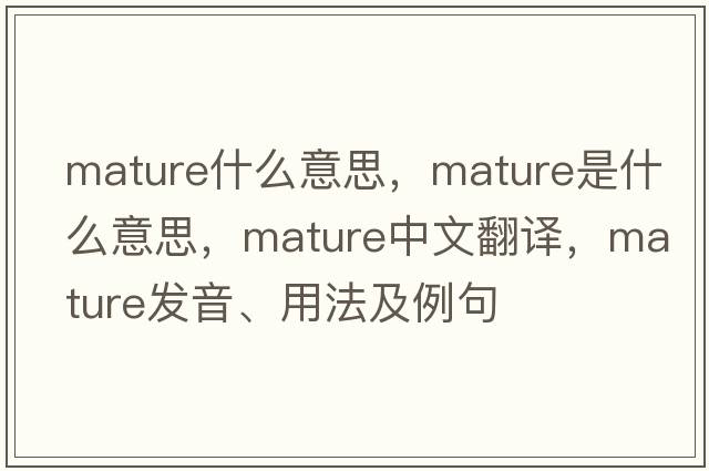 mature什么意思，mature是什么意思，mature中文翻譯，mature發(fā)音、用法及例句