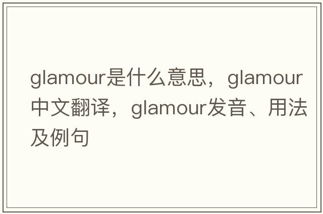 glamour是什么意思，glamour中文翻譯，glamour發(fā)音、用法及例句