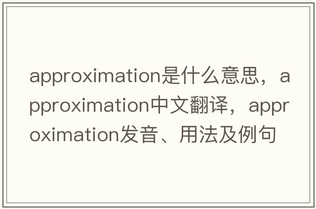 approximation是什么意思，approximation中文翻譯，approximation發(fā)音、用法及例句