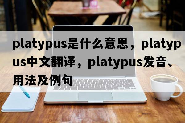 platypus是什么意思，platypus中文翻譯，platypus發(fā)音、用法及例句