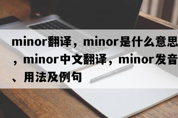 minor翻譯，minor是什么意思，minor中文翻譯，minor發(fā)音、用法及例句