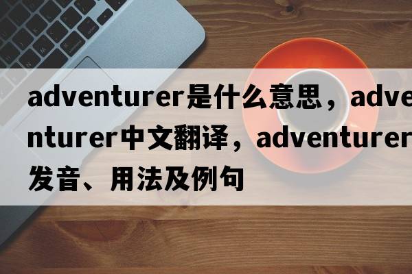 adventurer是什么意思，adventurer中文翻譯，adventurer發(fā)音、用法及例句
