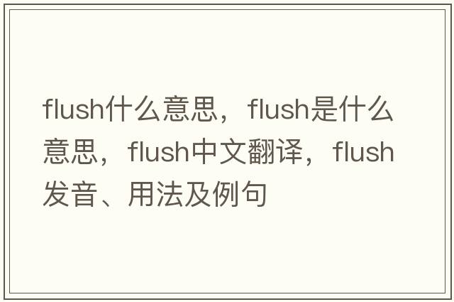 flush什么意思，flush是什么意思，flush中文翻譯，flush發(fā)音、用法及例句